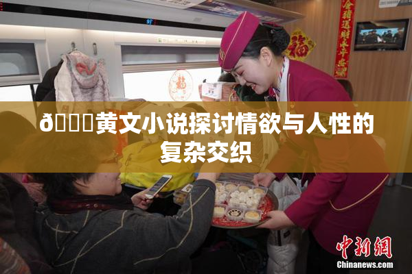 🔞黄文小说探讨情欲与人性的复杂交织
