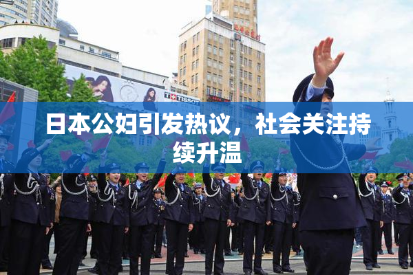 日本公妇引发热议，社会关注持续升温