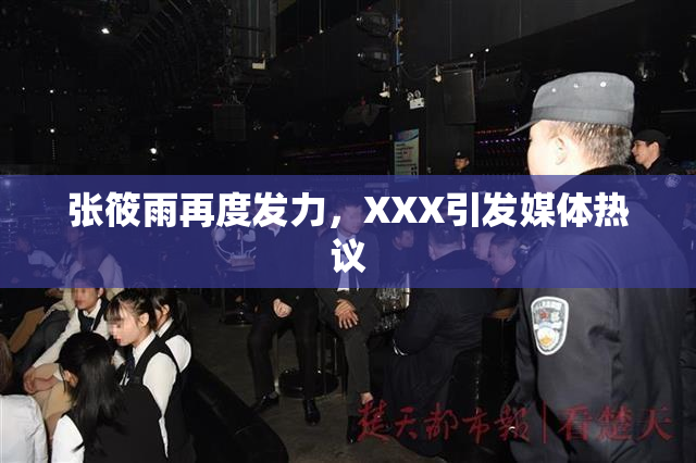 张筱雨再度发力，XXX引发媒体热议