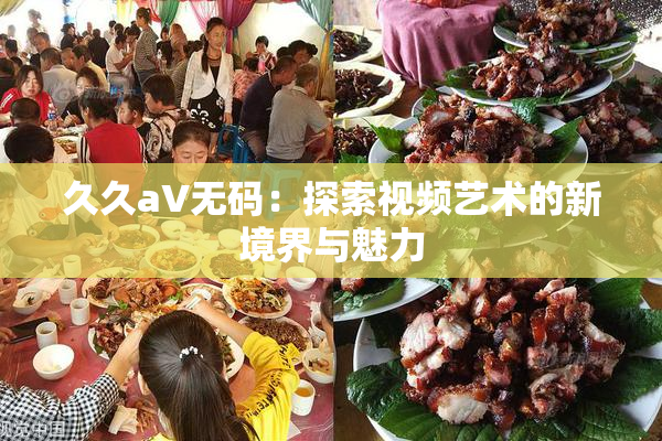 久久aV无码：探索视频艺术的新境界与魅力
