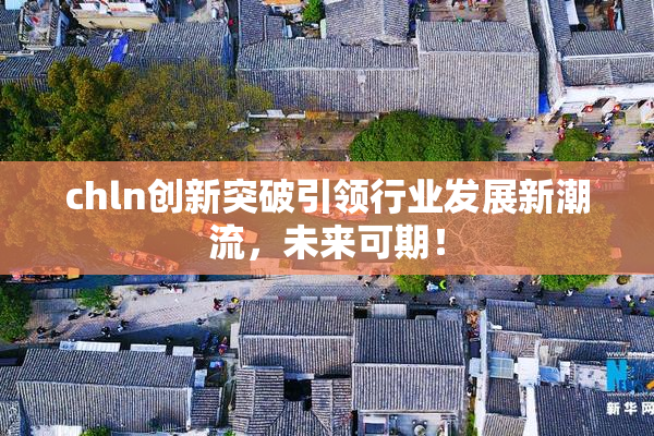 chln创新突破引领行业发展新潮流，未来可期！