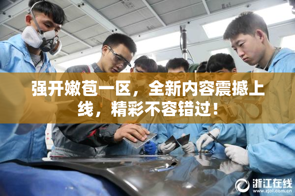 强开嫩苞一区，全新内容震撼上线，精彩不容错过！
