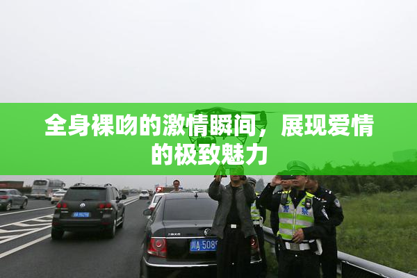 全身裸吻的激情瞬间，展现爱情的极致魅力