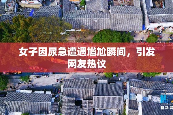女子因尿急遭遇尴尬瞬间，引发网友热议
