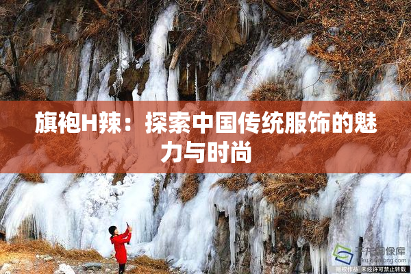 旗袍H辣：探索中国传统服饰的魅力与时尚