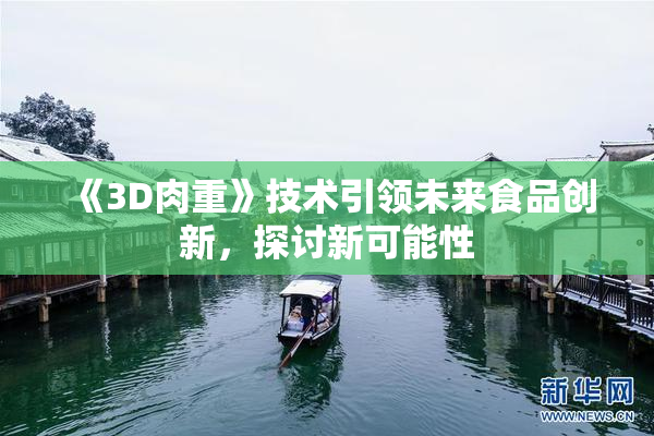 《3D肉重》技术引领未来食品创新，探讨新可能性