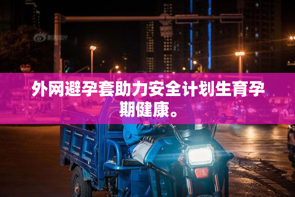 外网避孕套助力安全计划生育孕期健康。