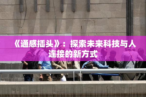 《通感插头》：探索未来科技与人连接的新方式
