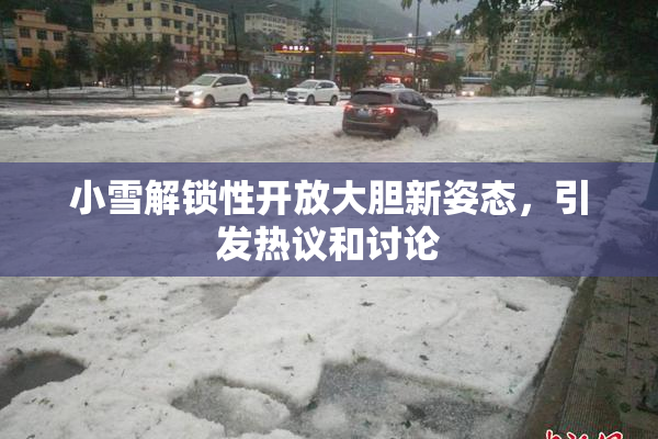 小雪解锁性开放大胆新姿态，引发热议和讨论