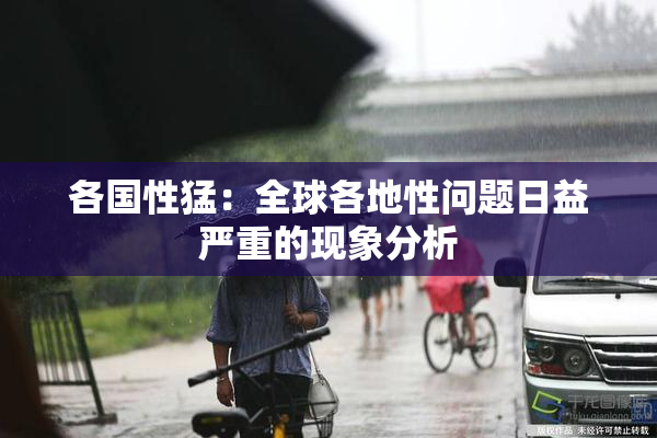 各国性猛：全球各地性问题日益严重的现象分析