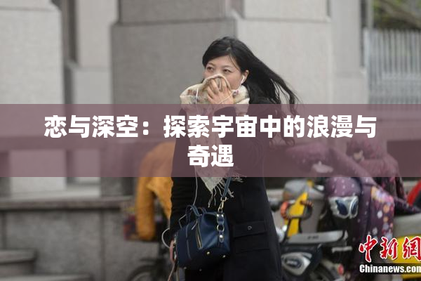 恋与深空：探索宇宙中的浪漫与奇遇