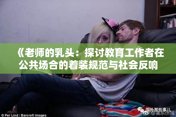 《老师的乳头：探讨教育工作者在公共场合的着装规范与社会反响》