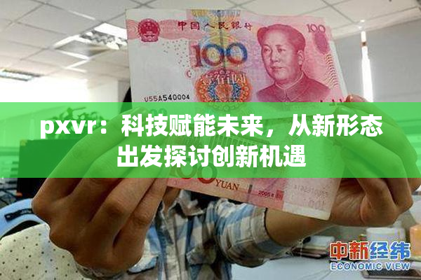pxvr：科技赋能未来，从新形态出发探讨创新机遇