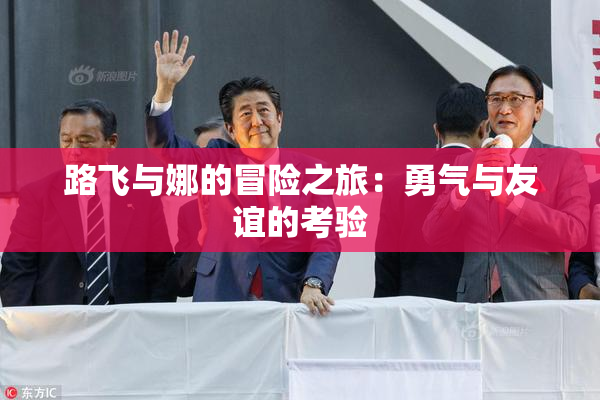 路飞与娜的冒险之旅：勇气与友谊的考验