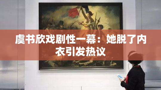 虞书欣戏剧性一幕：她脱了内衣引发热议