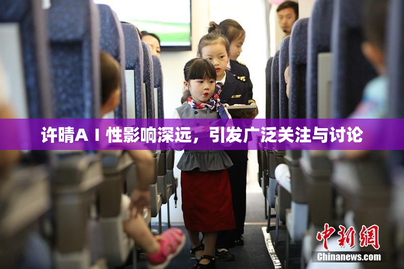 许晴AⅠ性影响深远，引发广泛关注与讨论