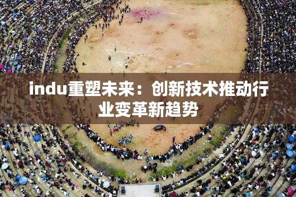 indu重塑未来：创新技术推动行业变革新趋势