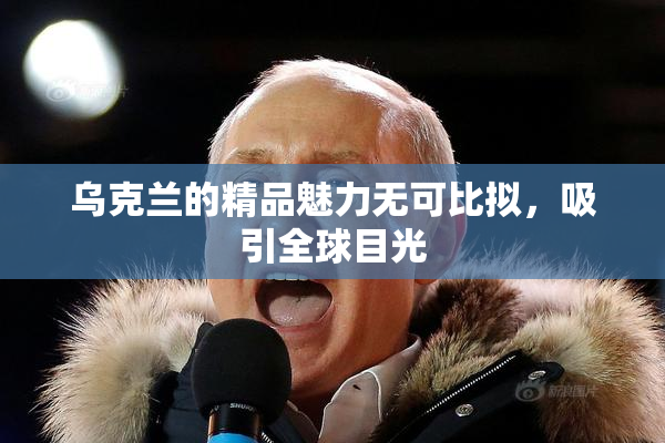 乌克兰的精品魅力无可比拟，吸引全球目光