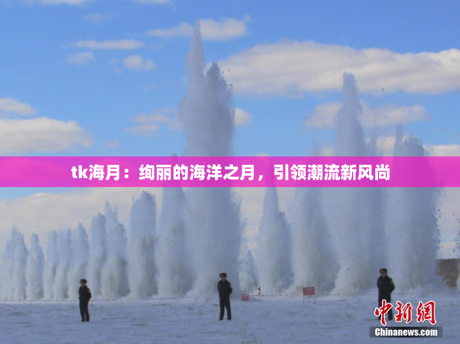 tk海月：绚丽的海洋之月，引领潮流新风尚