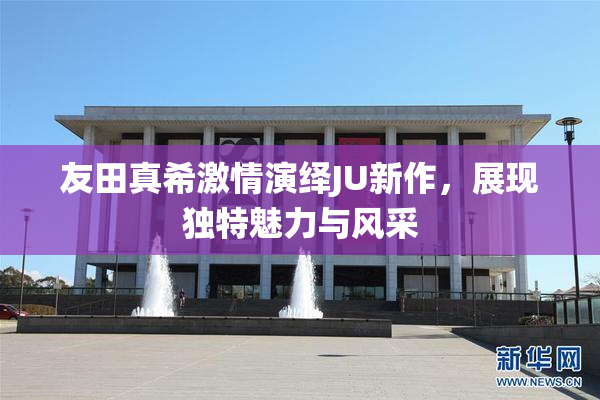 友田真希激情演绎JU新作，展现独特魅力与风采
