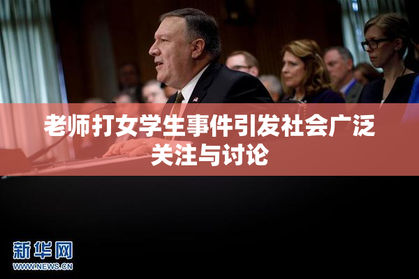 老师打女学生事件引发社会广泛关注与讨论