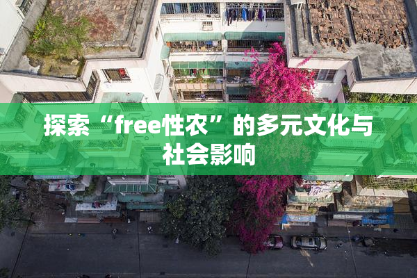 探索“free性农”的多元文化与社会影响