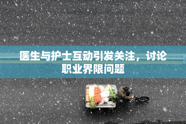 医生与护士互动引发关注，讨论职业界限问题