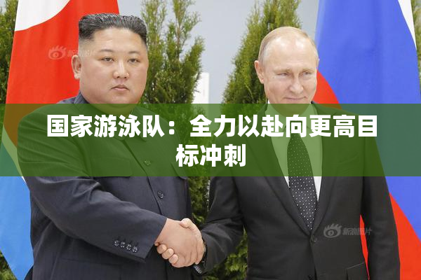 国家游泳队：全力以赴向更高目标冲刺