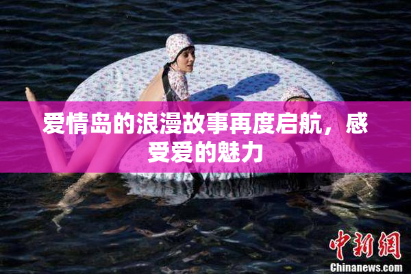爱情岛的浪漫故事再度启航，感受爱的魅力