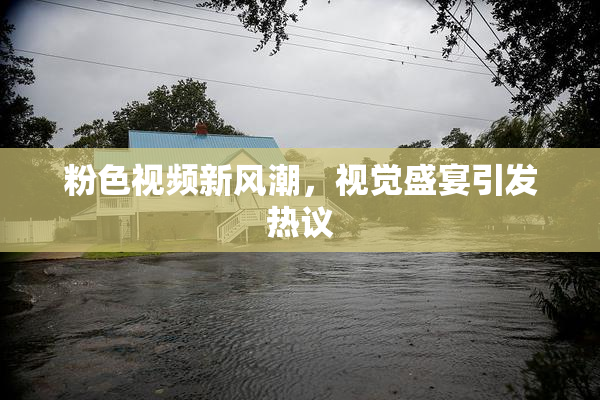 粉色视频新风潮，视觉盛宴引发热议