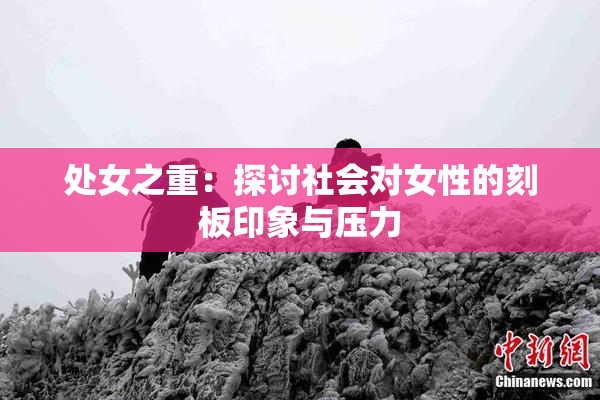 处女之重：探讨社会对女性的刻板印象与压力