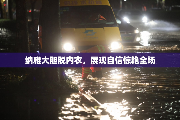 纳雅大胆脱内衣，展现自信惊艳全场