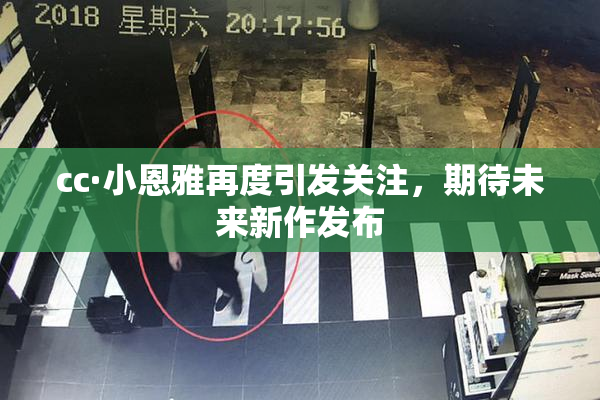 cc·小恩雅再度引发关注，期待未来新作发布