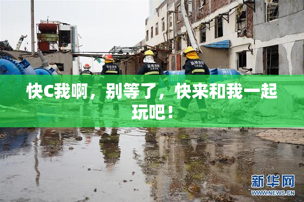 快C我啊，别等了，快来和我一起玩吧！