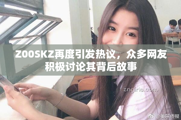 Z00SKZ再度引发热议，众多网友积极讨论其背后故事