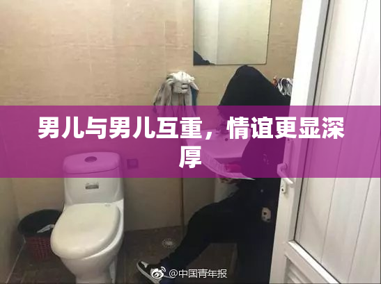 男儿与男儿互重，情谊更显深厚
