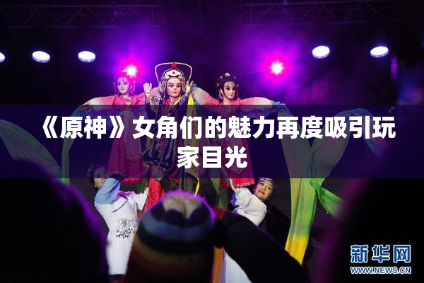 《原神》女角们的魅力再度吸引玩家目光