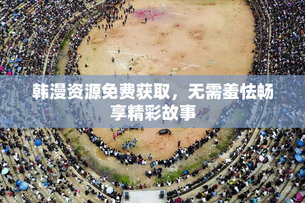 韩漫资源免费获取，无需羞怯畅享精彩故事