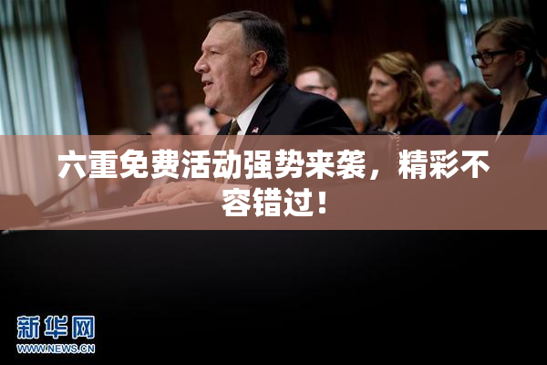 六重免费活动强势来袭，精彩不容错过！