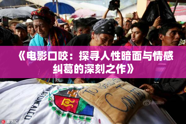 《电影口咬：探寻人性暗面与情感纠葛的深刻之作》