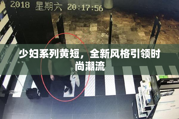 少妇系列黄短，全新风格引领时尚潮流