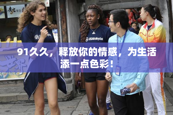 91久久，释放你的情感，为生活添一点色彩！