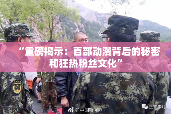 “重磅揭示：百部动漫背后的秘密和狂热粉丝文化”