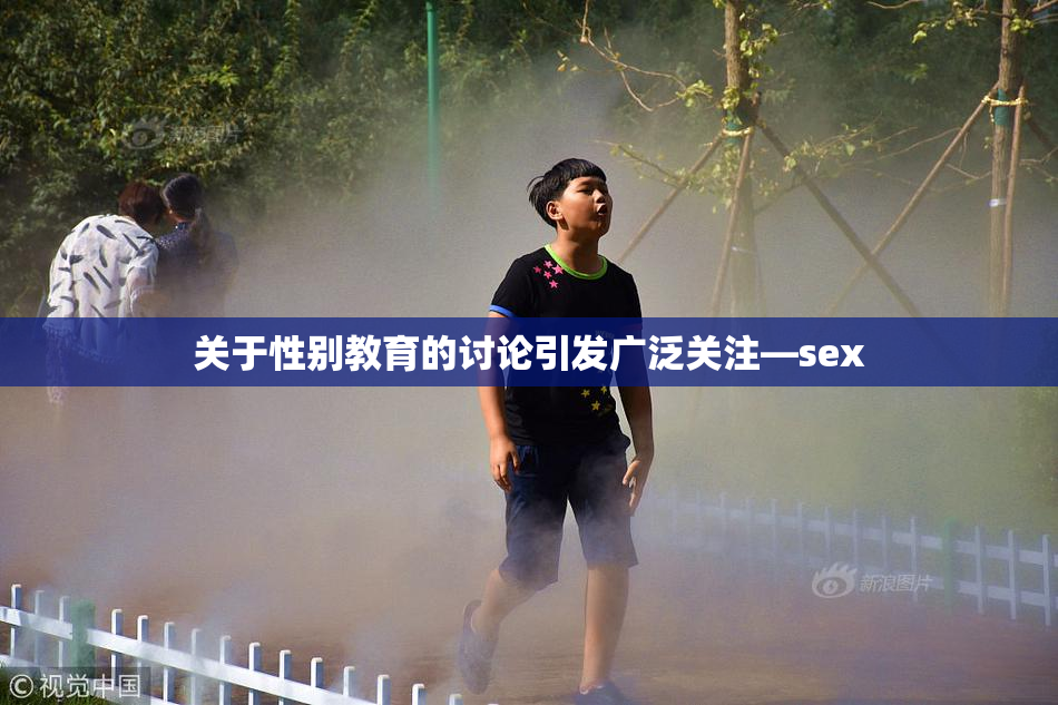 关于性别教育的讨论引发广泛关注—sex