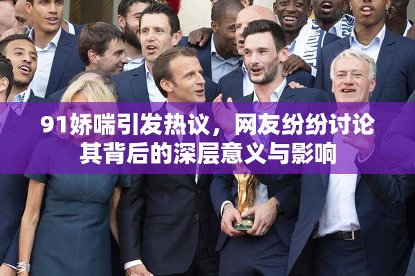 91娇喘引发热议，网友纷纷讨论其背后的深层意义与影响