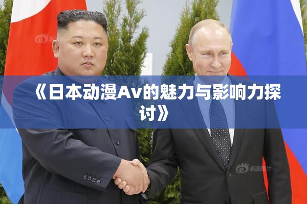 《日本动漫Av的魅力与影响力探讨》