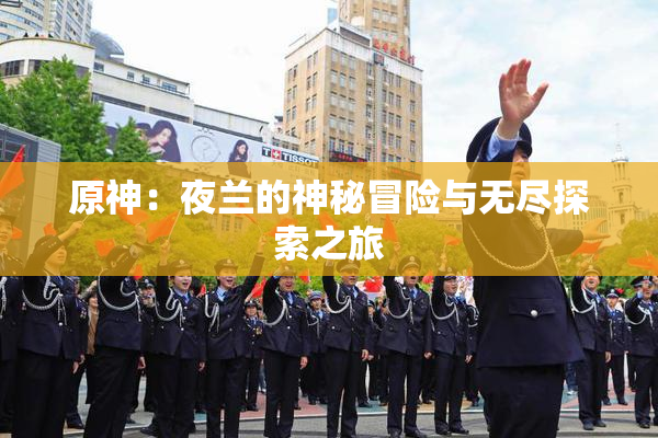 原神：夜兰的神秘冒险与无尽探索之旅