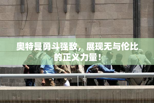 奥特曼勇斗强敌，展现无与伦比的正义力量！