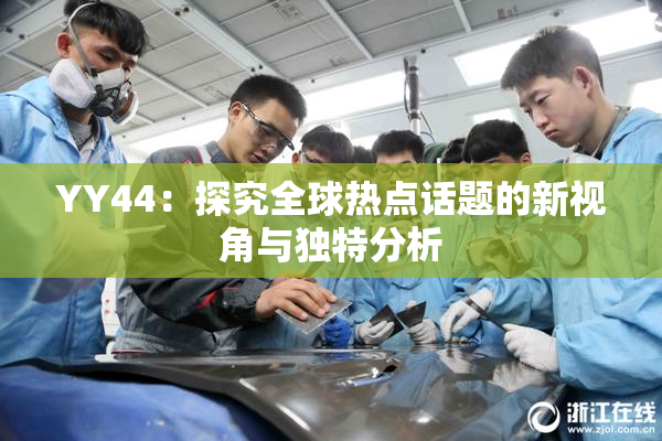 YY44：探究全球热点话题的新视角与独特分析