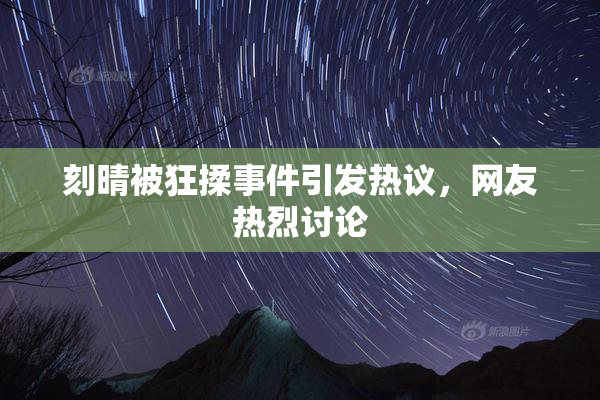 刻晴被狂揉事件引发热议，网友热烈讨论